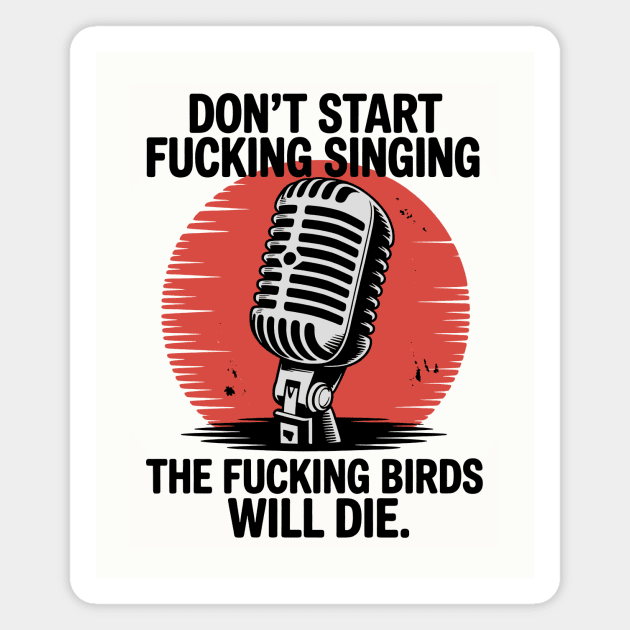 Don't start fucking singing, The fucking birds will die. Magnet by CreativeSage